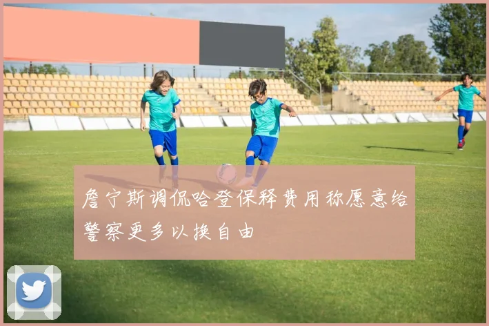 詹宁斯调侃哈登保释费用称愿意给警察更多以换自由