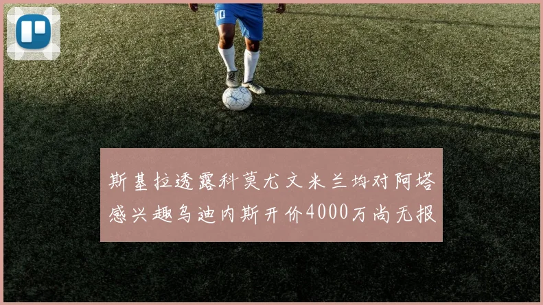 斯基拉透露科莫尤文米兰均对阿塔感兴趣乌迪内斯开价4000万尚无报价