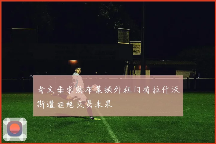 考文垂求购布莱顿外租门将拉什沃斯遭拒绝交易未果