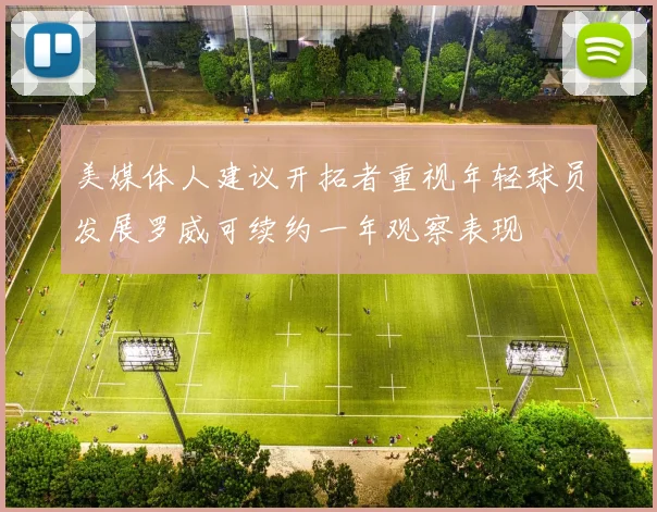 美媒体人建议开拓者重视年轻球员发展罗威可续约一年观察表现
